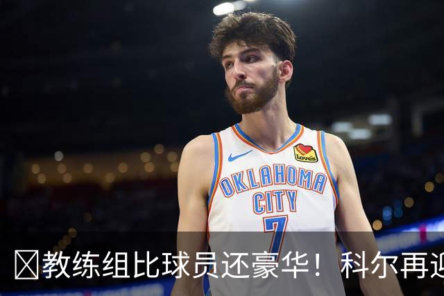 ‍教练组比球员还豪华！科尔再迎重量级助教，波杰姆斯基真有福了