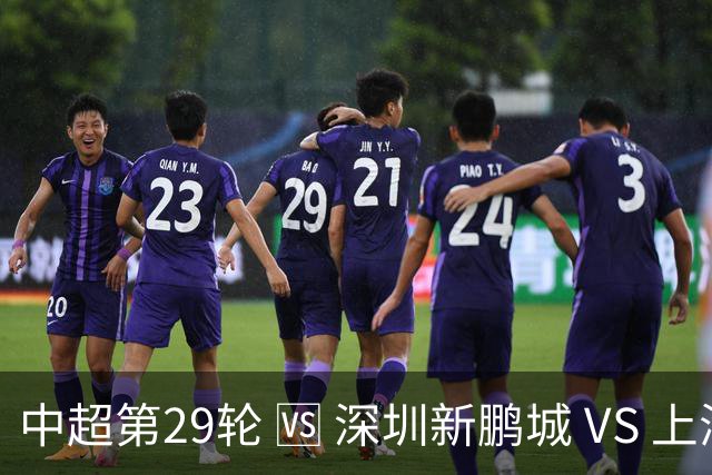 中超第29轮 🆚 深圳新鹏城 VS 上海申花 10月24日 周六 15:30
