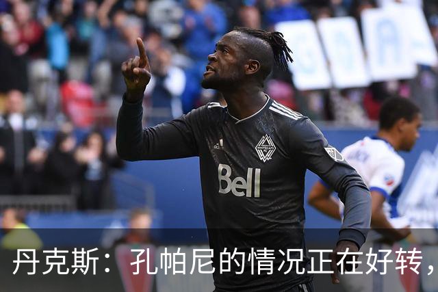 丹克斯：孔帕尼的情况正在好转，但他需要休息、陪伴家人