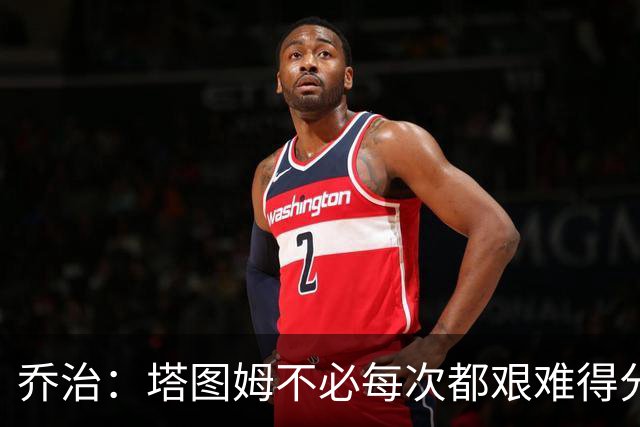 乔治：塔图姆不必每次都艰难得分 我会帮他寻找更轻松的机会
