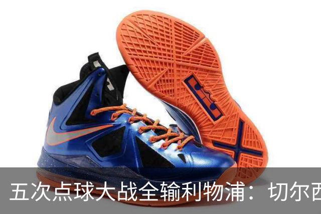 五次点球大战全输利物浦：切尔西究竟输在心理，还是比赛细节？