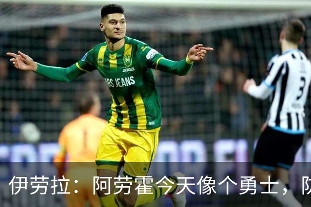 伊劳拉：阿劳霍今天像个勇士，防守出色还参与了首粒进球