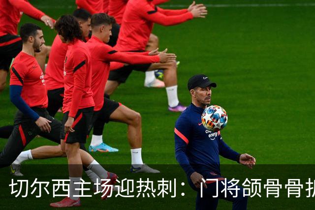切尔西主场迎热刺：门将颌骨骨折，热刺五将或缺阵