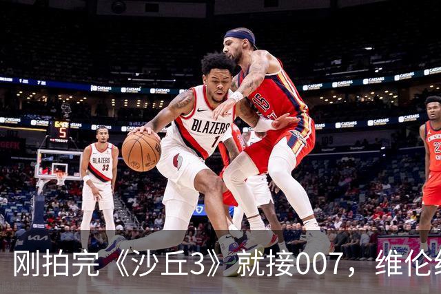 刚拍完《沙丘3》就接007，维伦纽瓦自曝真实原因：我受够了