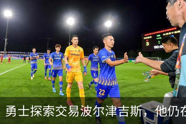 勇士探索交易波尔津吉斯，他仍在认真考虑篮球生涯前景