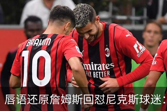 唇语还原詹姆斯回怼尼克斯球迷：我来自俄亥俄