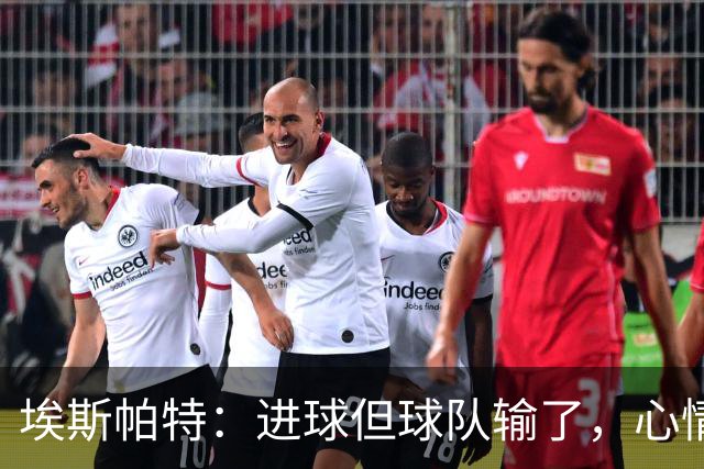 埃斯帕特：进球但球队输了，心情有点复杂