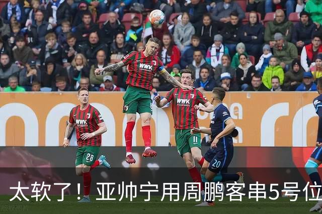 太软了！亚帅宁用周鹏客串5号位也不用他，球迷：杜锋骂你一点不冤