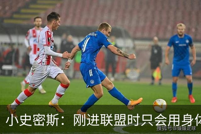 小史密斯：刚进联盟时只会用身体去防守 现在有了更多意识和技巧