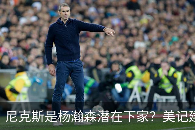 尼克斯是杨瀚森潜在下家？美记建议尝试报价：他已展现对抗与组织潜力