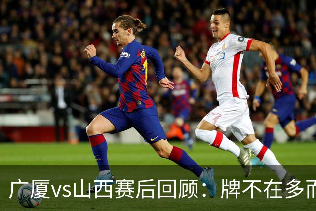 广厦vs山西赛后回顾：牌不在多而在精