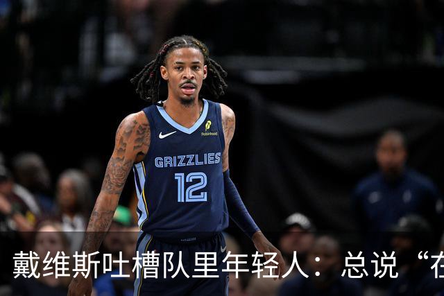 戴维斯吐槽队里年轻人：总说“在你的那个年代”，太不尊重人