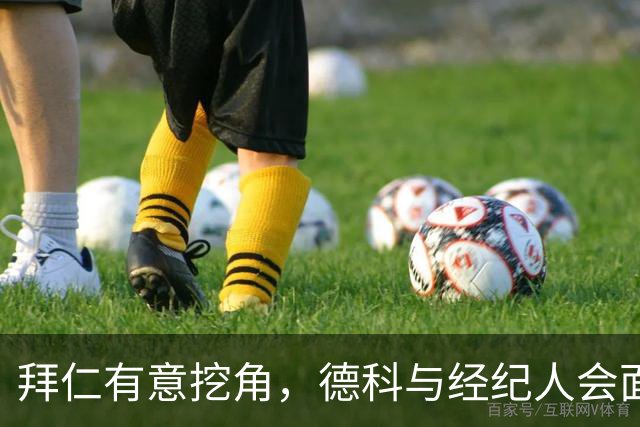 拜仁有意挖角，德科与经纪人会面后奥尔莫表态：不走