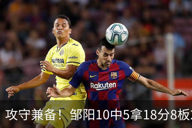 攻守兼备！邹阳10中5拿18分8板2帽1断 正负值+13