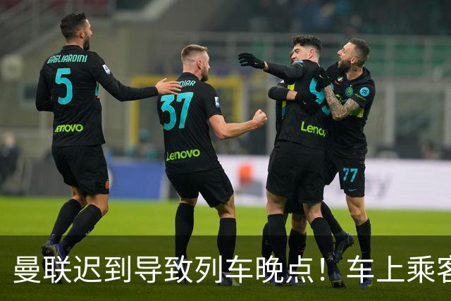 曼联迟到导致列车晚点！车上乘客狂嘘球员+为卡里克鼓掌