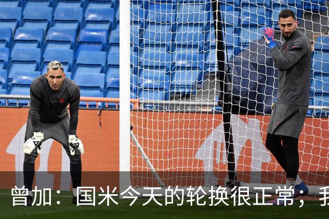 曾加：国米今天的轮换很正常；我不喜欢国米的新球衣