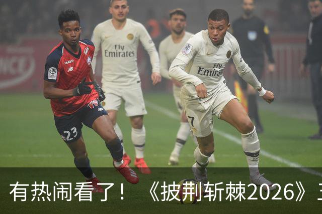 有热闹看了！《披荆斩棘2026》五公：王啸坤李光洁在的姚琛部落已有20火力值加成，那谁会被淘汰？