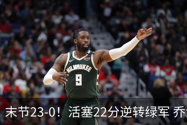 末节23-0！活塞22分逆转绿军 乔治空砍38+5