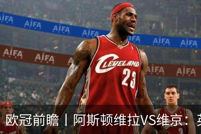 欧冠前瞻丨阿斯顿维拉VS维京：英超第二档，欧冠战力不俗