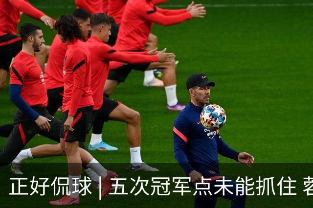 正好侃球 | 五次冠军点未能抓住 蓉城庆功的香槟，何时能打开？