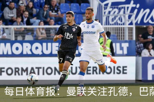 每日体育报：曼联关注孔德，巴萨只考虑高价出售；Sport Witness：曼联对韦斯利感兴趣，他的身价约为6000万欧