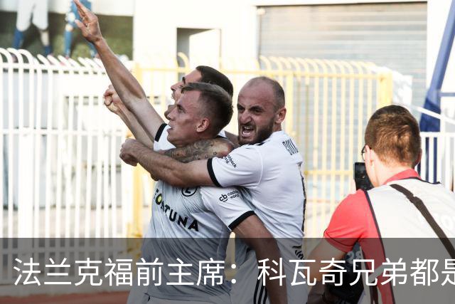 法兰克福前主席：科瓦奇兄弟都是顶级教练