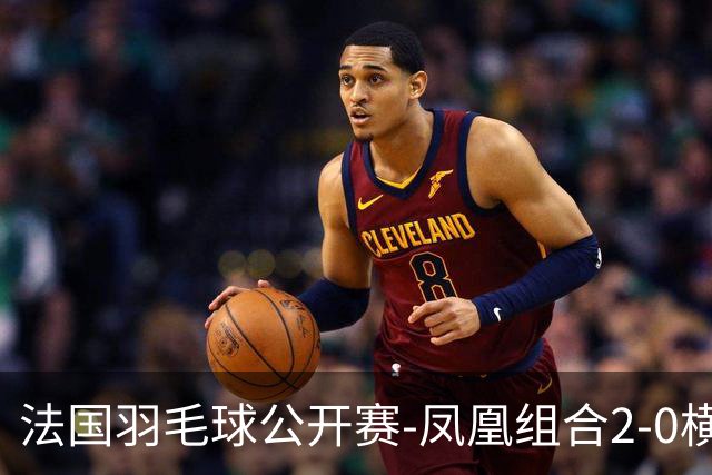 法国羽毛球公开赛-凤凰组合2-0横扫进次轮 丫邦组合2-1逆转