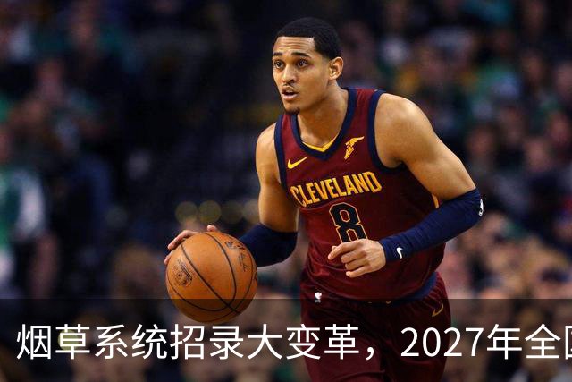 烟草系统招录大变革，2027年全国统考，总共6538人，烟草专业有优势？