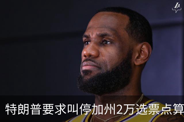 特朗普要求叫停加州2万选票点算被拒，法官怒斥其意图制造混乱谋求政治利益
