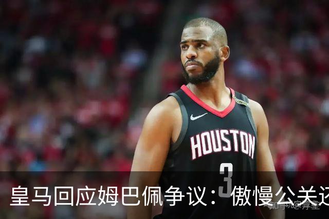 皇马回应姆巴佩争议：傲慢公关还是无奈妥协