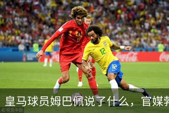 皇马球员姆巴佩说了什么，官媒勃然大怒？