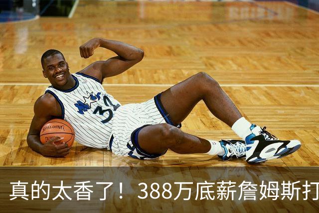 真的太香了！388万底薪詹姆斯打出3000万身价，零失误攻防拉满！