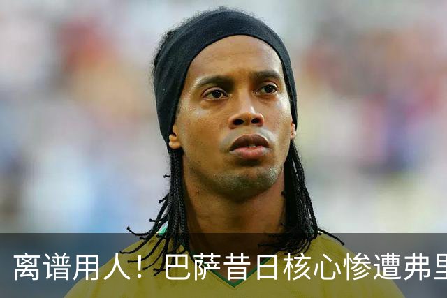 离谱用人！巴萨昔日核心惨遭弗里克冷落！诺坎普天才枯坐板凳