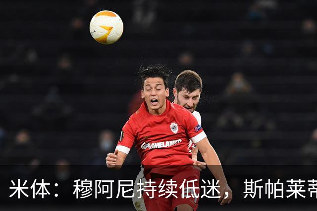 米体：穆阿尼持续低迷，斯帕莱蒂依旧力挺