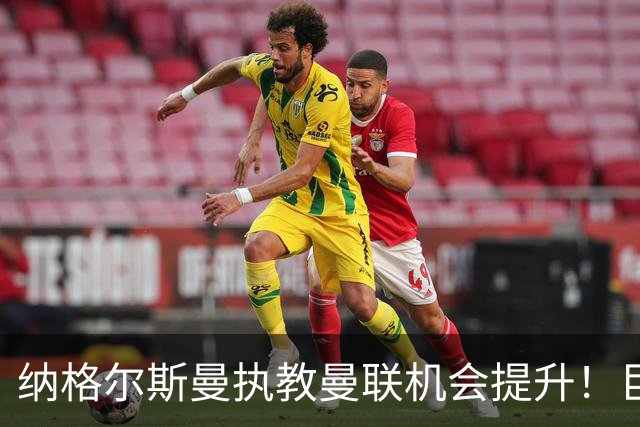 纳格尔斯曼执教曼联机会提升！巨头声名扫地，恐致埃迪豪无缘帅位