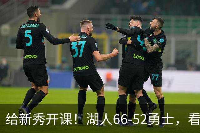 给新秀开课！湖人66-52勇士，看数据：他就是头号功臣！