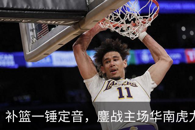 补篮一锤定音，鏖战主场华南虎力克江苏