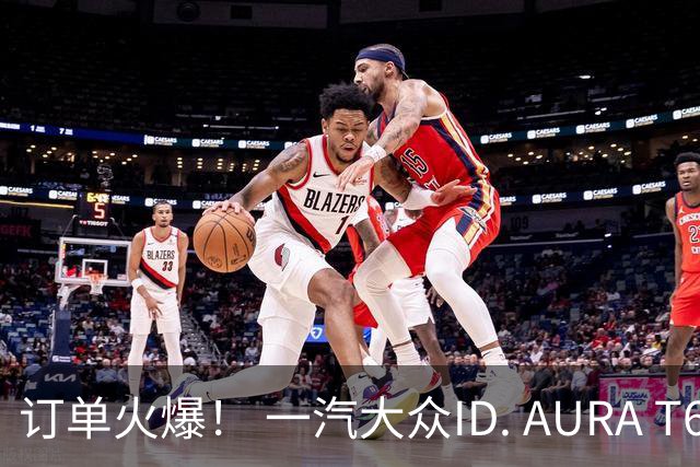 订单火爆！ 一汽大众ID. AURA T6首销月锁单33022台