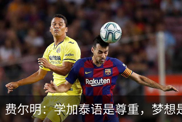 费尔明：学加泰语是尊重，梦想是帮助巴萨赢得欧冠