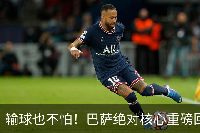 输球也不怕！巴萨绝对核心重磅回归！弗里克迎来最强底牌