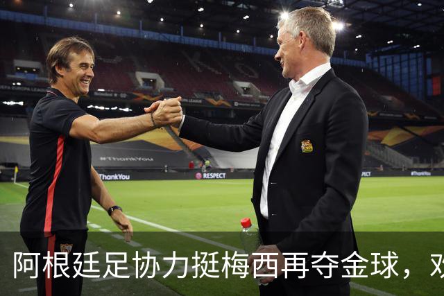 阿根廷足协力挺梅西再夺金球，欢迎“球王”变身头号球迷