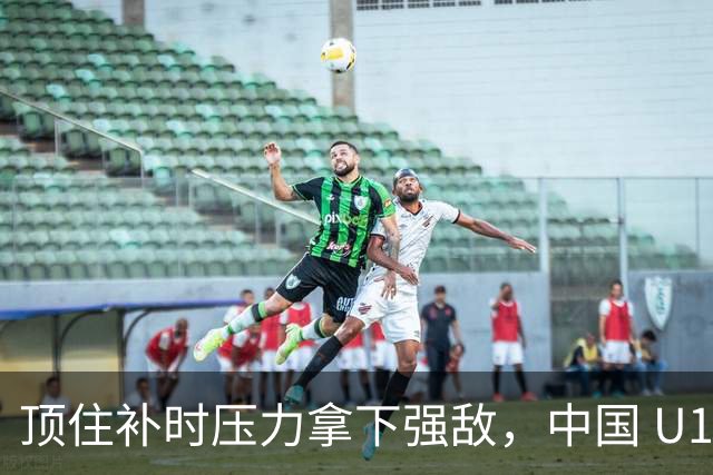 顶住补时压力拿下强敌，中国 U17 女足小组圆满收官