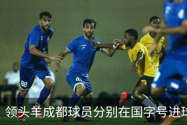 领头羊成都球员分别在国字号进球 王子铭热身赛帽子戏法 胡荷韬亚运进球