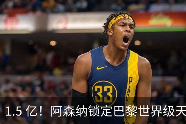 1.5 亿！阿森纳锁定巴黎世界级天才！亨利盛赞 “拦不住”