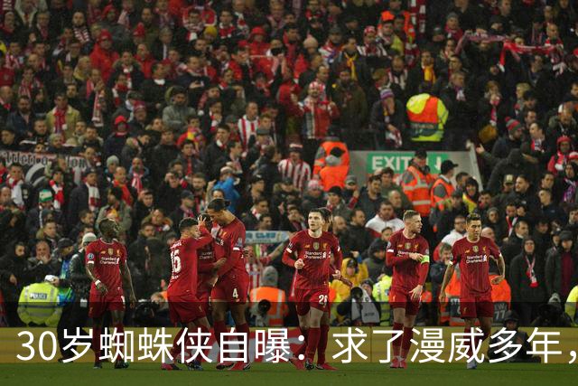 30岁蜘蛛侠自曝：求了漫威多年，就想一拳结束战斗