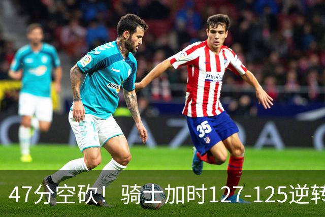 47分空砍！骑士加时127-125逆转森林狼，爱德华兹输在最基础的两个回合