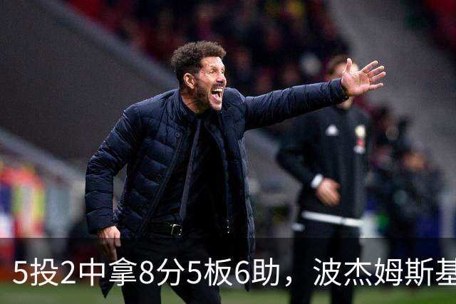 5投2中拿8分5板6助，波杰姆斯基还有2失误5犯规