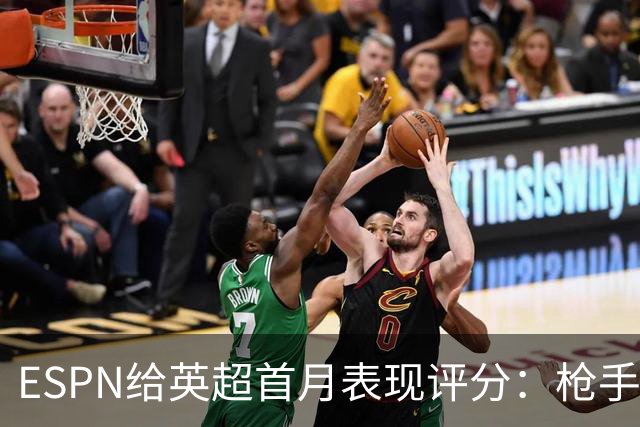 ESPN给英超首月表现评分：枪手曼城A、曼联C-、热刺维拉F