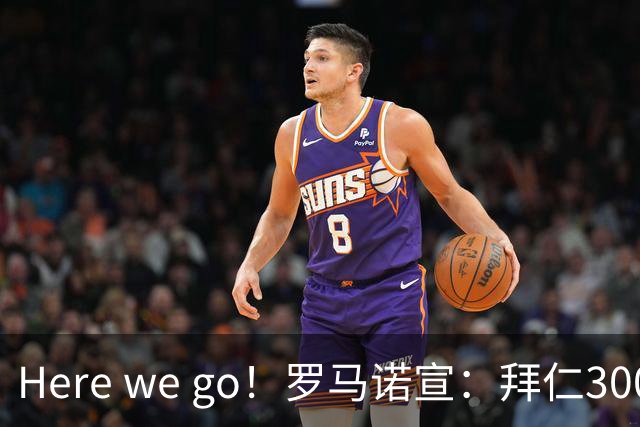 Here we go！罗马诺宣：拜仁3000万欧高薪+三年长约，锁定头号巨星